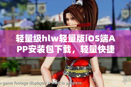 輕量級hlw輕量版iOS端APP安裝包下載，輕量快捷，常用功能盡顯