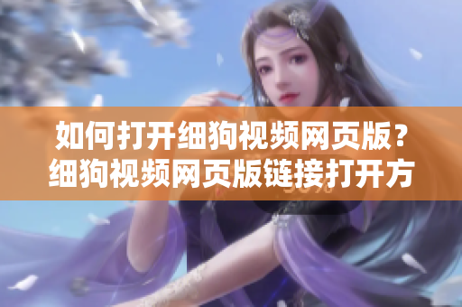 如何打開細狗視頻網頁版？細狗視頻網頁版鏈接打開方法大揭秘!