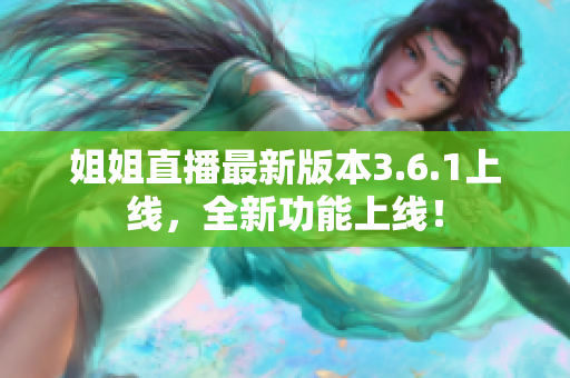 姐姐直播最新版本3.6.1上線，全新功能上線！