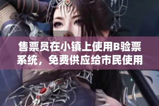 售票員在小鎮(zhèn)上使用B驗票系統(tǒng)，免費供應(yīng)給市民使用