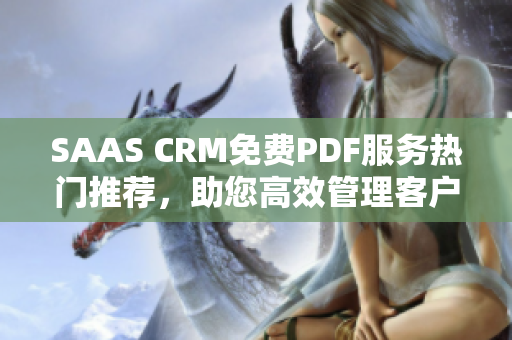 SAAS CRM免費PDF服務(wù)熱門推薦，助您高效管理客戶關(guān)系