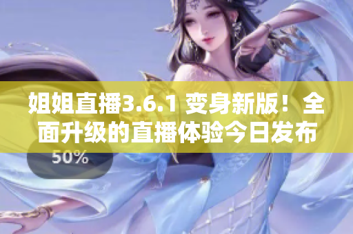 姐姐直播3.6.1 變身新版！全面升級的直播體驗今日發(fā)布