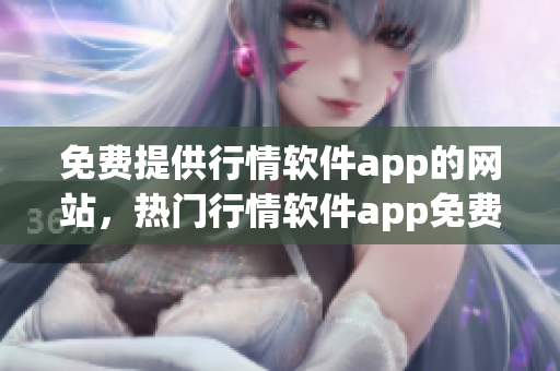 免費提供行情軟件app的網(wǎng)站，熱門行情軟件app免費下載網(wǎng)站