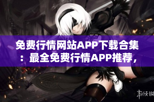 免費(fèi)行情網(wǎng)站APP下載合集：最全免費(fèi)行情APP推薦，滿足您的投資需求