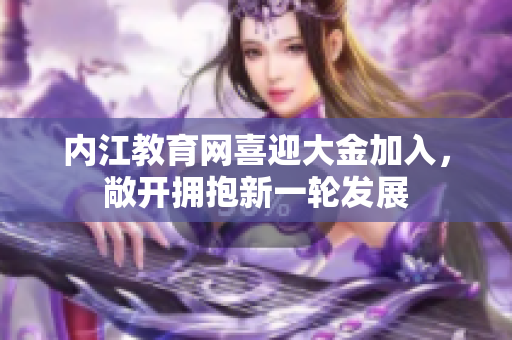 內(nèi)江教育網(wǎng)喜迎大金加入，敞開(kāi)擁抱新一輪發(fā)展