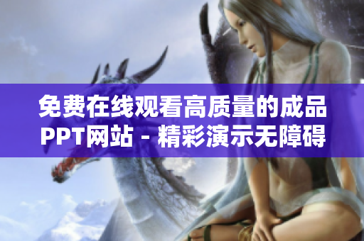免費(fèi)在線(xiàn)觀看高質(zhì)量的成品PPT網(wǎng)站 - 精彩演示無(wú)障礙