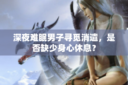 深夜難眠男子尋覓消遣，是否缺少身心休息？