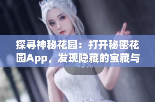 探尋神秘花園：打開秘密花園App，發(fā)現(xiàn)隱藏的寶藏與美妙樂趣