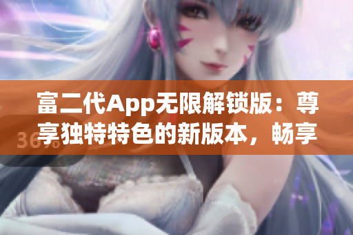富二代App無限解鎖版：尊享獨(dú)特特色的新版本，暢享無限特權(quán)與樂趣