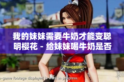 我的妹妹需要牛奶才能變聰明櫻花 - 給妹妹喝牛奶是否真的能提高智力？