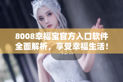 8008幸福寶官方入口軟件全面解析，享受幸福生活！