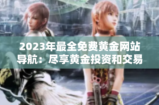 2023年最全免費(fèi)黃金網(wǎng)站導(dǎo)航：盡享黃金投資和交易的最新門(mén)戶資源