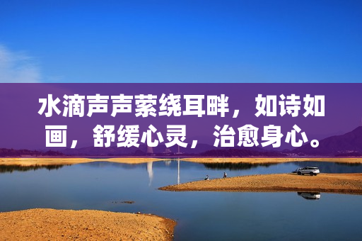 水滴聲聲縈繞耳畔，如詩(shī)如畫(huà)，舒緩心靈，治愈身心。