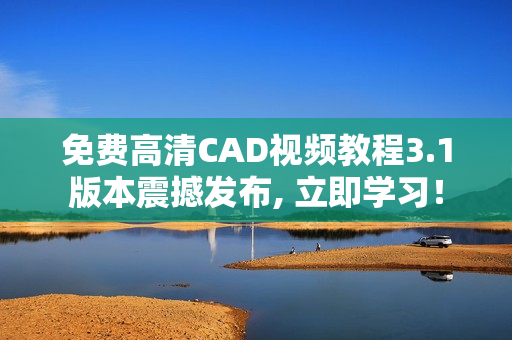 免費(fèi)高清CAD視頻教程3.1版本震撼發(fā)布, 立即學(xué)習(xí)！