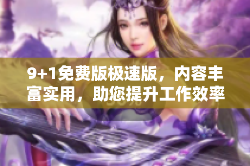 9+1免費版極速版，內(nèi)容豐富實用，助您提升工作效率