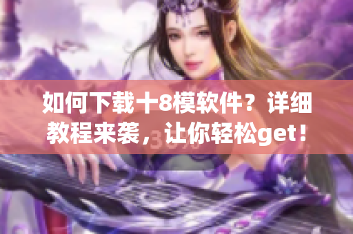 如何下載十8模軟件？詳細(xì)教程來(lái)襲，讓你輕松get！