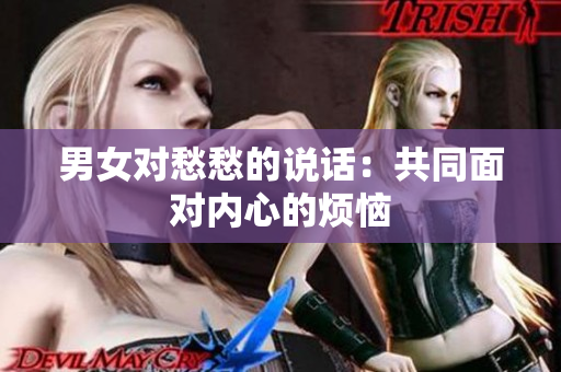 男女對愁愁的說話：共同面對內(nèi)心的煩惱