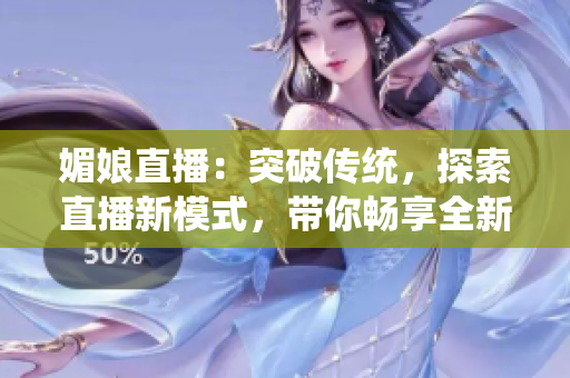 媚娘直播：突破傳統(tǒng)，探索直播新模式，帶你暢享全新互動(dòng)體驗(yàn)