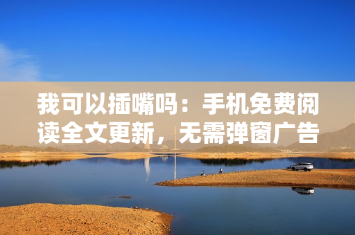 我可以插嘴嗎：手機(jī)免費(fèi)閱讀全文更新，無需彈窗廣告。