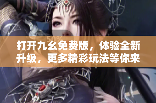 打開九幺免費(fèi)版，體驗(yàn)全新升級(jí)，更多精彩玩法等你來瘋狂樂！