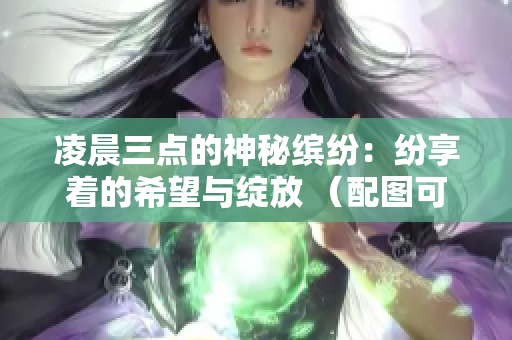 凌晨三點(diǎn)的神秘繽紛：紛享著的希望與綻放 （配圖可以選用一張星空、日出或者煙花的圖片）