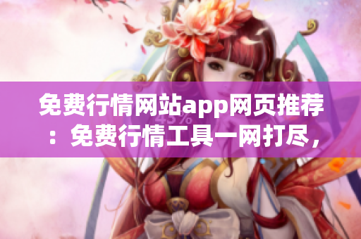 免費(fèi)行情網(wǎng)站app網(wǎng)頁推薦：免費(fèi)行情工具一網(wǎng)打盡，最佳行情網(wǎng)站app推薦