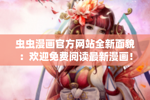 蟲蟲漫畫官方網(wǎng)站全新面貌：歡迎免費(fèi)閱讀最新漫畫！ Taadu漫畫登錄免費(fèi)網(wǎng)絡(luò)版！