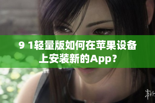 9 1輕量版如何在蘋果設(shè)備上安裝新的App？