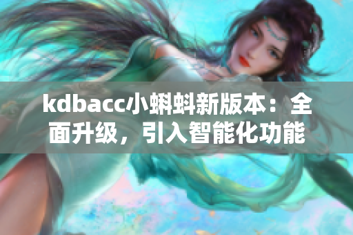 kdbacc小蝌蚪新版本：全面升級(jí)，引入智能化功能