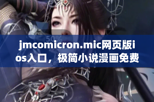 jmcomicron.mic網(wǎng)頁版ios入口，極簡小說漫畫免費閱讀，無需下載安裝，精彩內(nèi)容應(yīng)有盡有