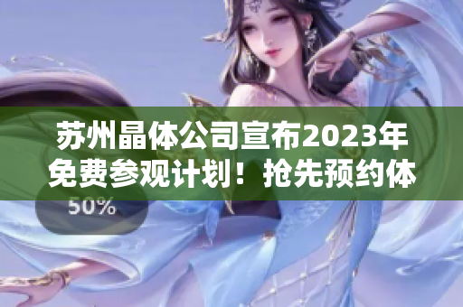 蘇州晶體公司宣布2023年免費參觀計劃！搶先預(yù)約體驗高科技制造業(yè)現(xiàn)場！