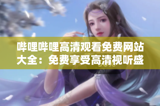 嗶哩嗶哩高清觀看免費網(wǎng)站大全：免費享受高清視聽盛宴