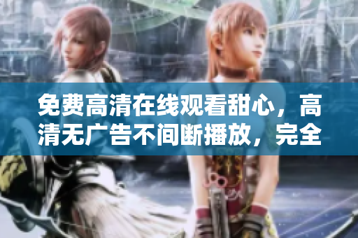 免費高清在線觀看甜心，高清無廣告不間斷播放，完全免費觀看甜心精彩劇集