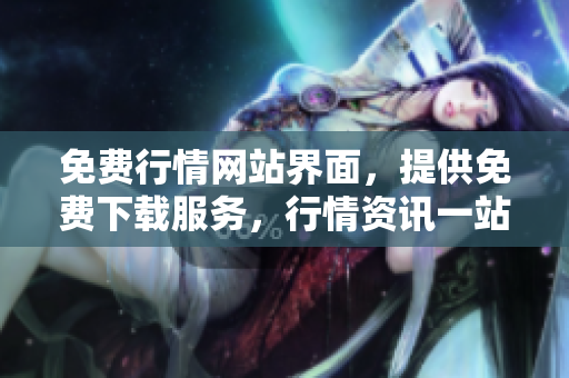免費行情網(wǎng)站界面，提供免費下載服務(wù)，行情資訊一站式獲取