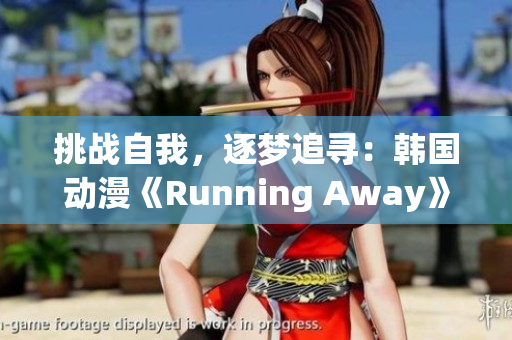 挑戰(zhàn)自我，逐夢追尋：韓國動漫《Running Away》完全免費版震撼上線