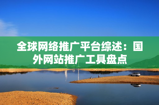 全球網(wǎng)絡(luò)推廣平臺(tái)綜述：國(guó)外網(wǎng)站推廣工具盤點(diǎn)