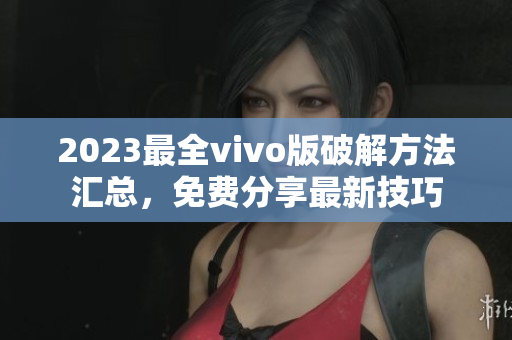 2023最全vivo版破解方法匯總，免費分享最新技巧