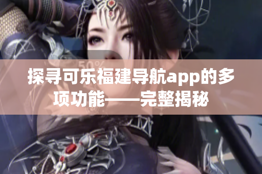 探尋可樂福建導(dǎo)航app的多項(xiàng)功能——完整揭秘