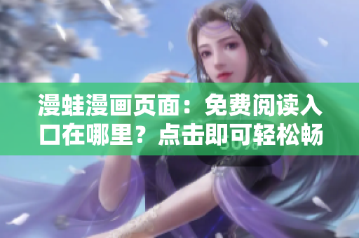 漫蛙漫畫(huà)頁(yè)面：免費(fèi)閱讀入口在哪里？點(diǎn)擊即可輕松暢游