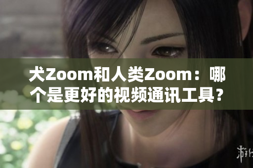 犬Zoom和人類Zoom：哪個(gè)是更好的視頻通訊工具？