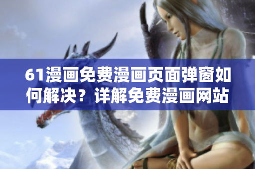 61漫畫(huà)免費(fèi)漫畫(huà)頁(yè)面彈窗如何解決？詳解免費(fèi)漫畫(huà)網(wǎng)站61漫畫(huà)彈窗問(wèn)題