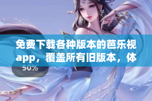 免費(fèi)下載各種版本的芭樂(lè)視app，覆蓋所有舊版本，體驗(yàn)無(wú)限樂(lè)趣