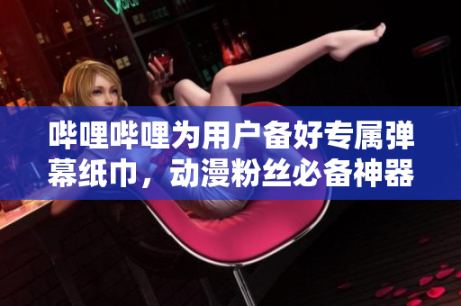 嗶哩嗶哩為用戶備好專屬?gòu)椖患埥?，?dòng)漫粉絲必備神器