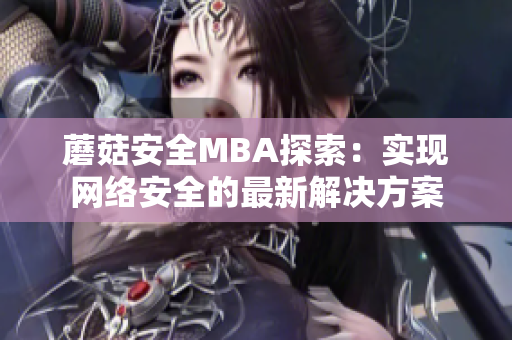 蘑菇安全MBA探索：實現(xiàn)網(wǎng)絡(luò)安全的最新解決方案