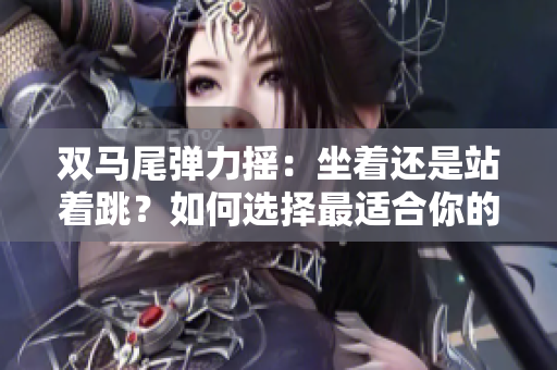 雙馬尾彈力搖：坐著還是站著跳？如何選擇最適合你的姿勢(shì)