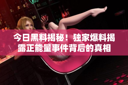 今日黑料揭秘！獨家爆料揭露正能量事件背后的真相