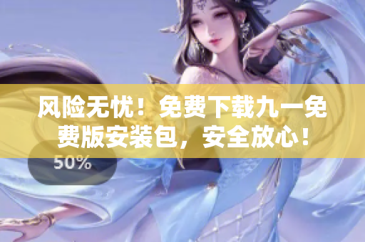 風(fēng)險(xiǎn)無(wú)憂！免費(fèi)下載九一免費(fèi)版安裝包，安全放心！