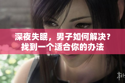 深夜失眠，男子如何解決？找到一個適合你的辦法