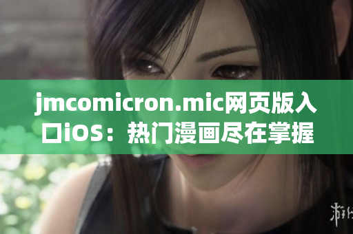 jmcomicron.mic網(wǎng)頁(yè)版入口iOS：熱門漫畫(huà)盡在掌握——輕松暢享精彩漫畫(huà)閱讀
