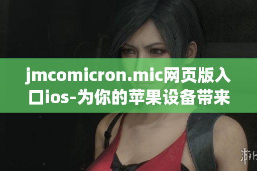 jmcomicron.mic網(wǎng)頁(yè)版入口ios-為你的蘋(píng)果設(shè)備帶來(lái)無(wú)盡的漫畫(huà)樂(lè)趣